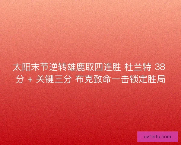 太阳末节逆转雄鹿取四连胜 杜兰特 38 分 + 关键三分 布克致命一击锁定胜局